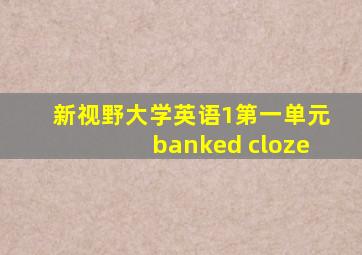 新视野大学英语1第一单元banked cloze